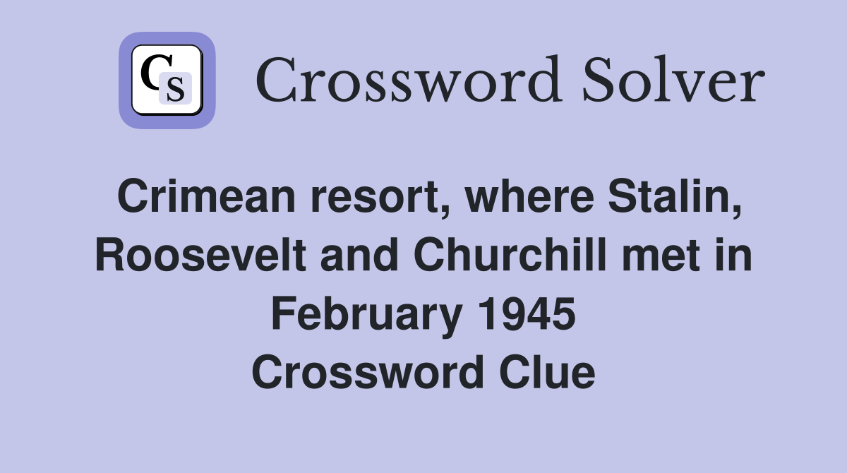 Crimean resort, where Stalin, Roosevelt and Churchill met in February 1945 Crossword Clue