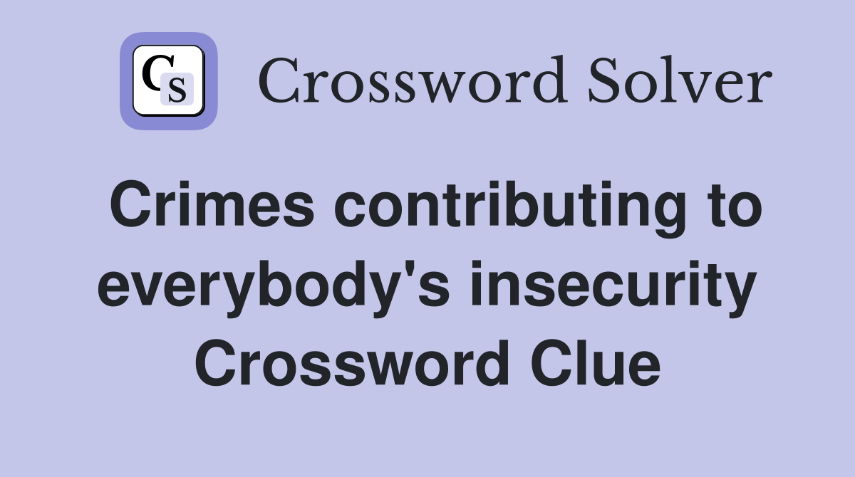 Crimes contributing to everybody's insecurity Crossword Clue