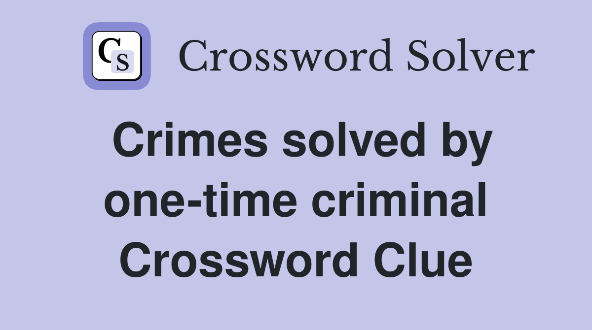 Crimes solved by one-time criminal Crossword Clue