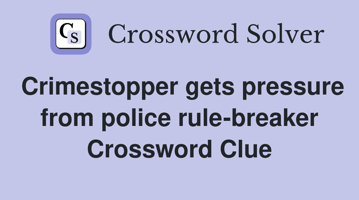 Crimestopper gets pressure from police rule-breaker Crossword Clue