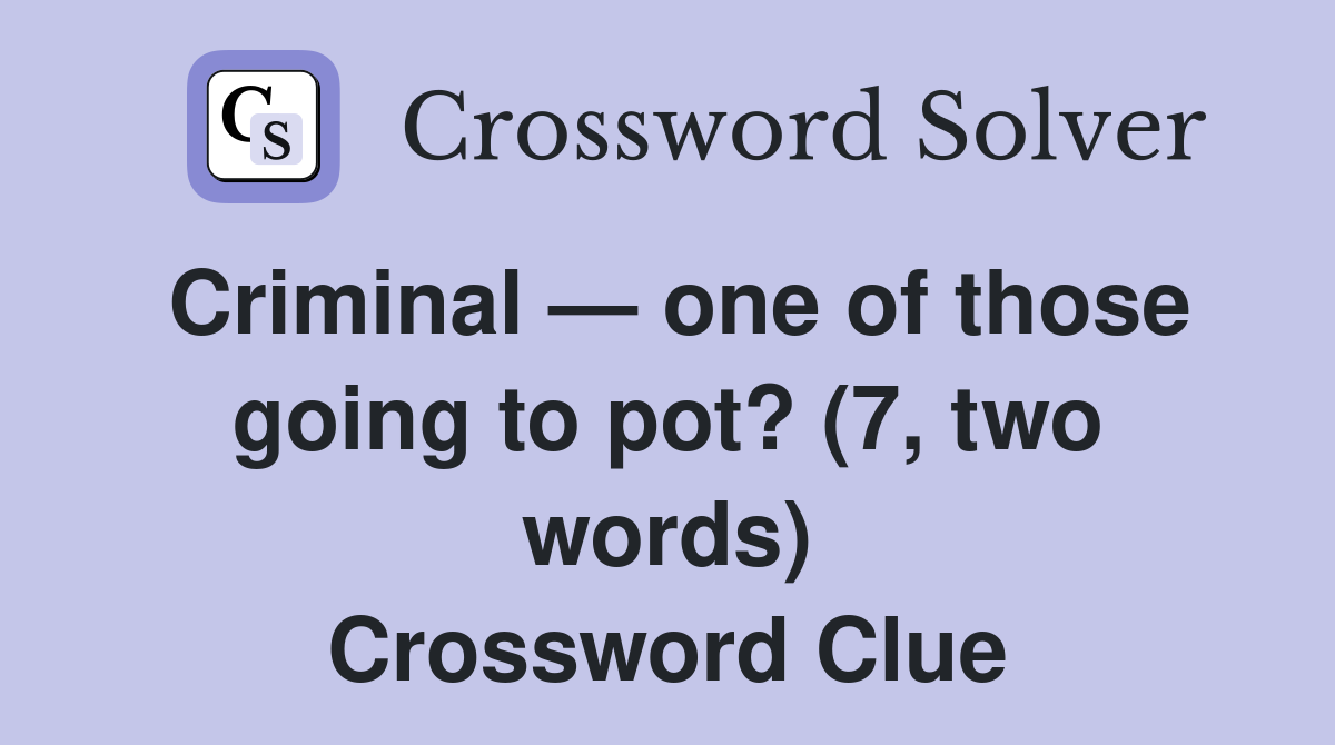 Criminal — one of those going to pot? (7, two words) Crossword Clue