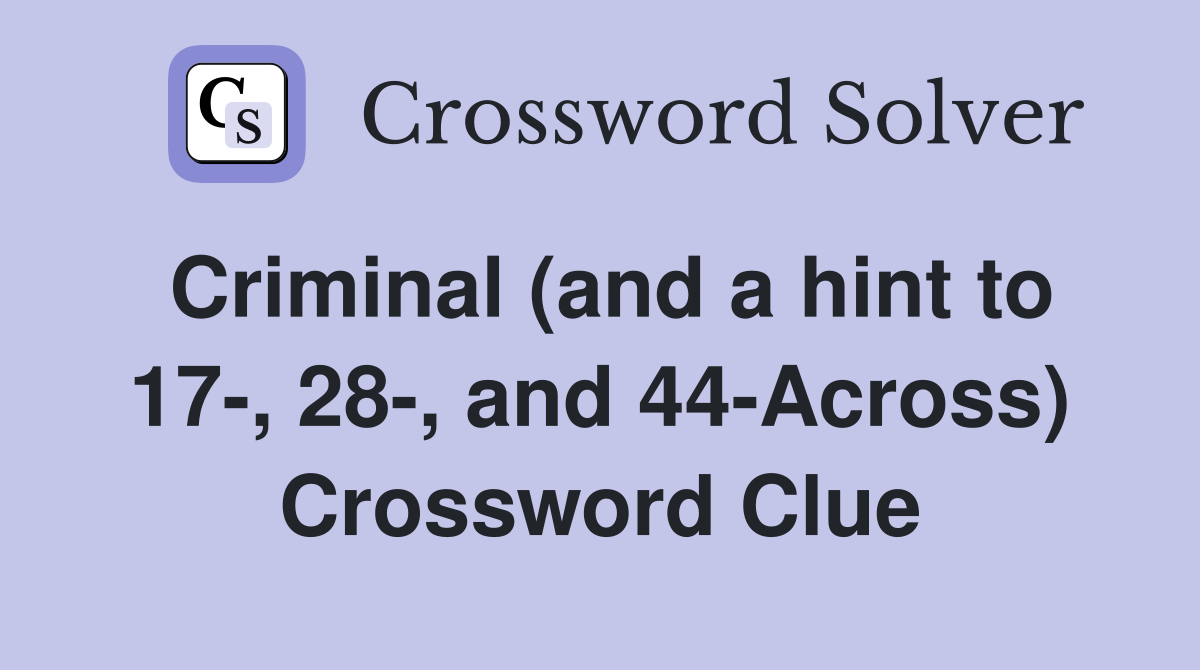 Criminal (and a hint to 17-, 28-, and 44-Across) Crossword Clue
