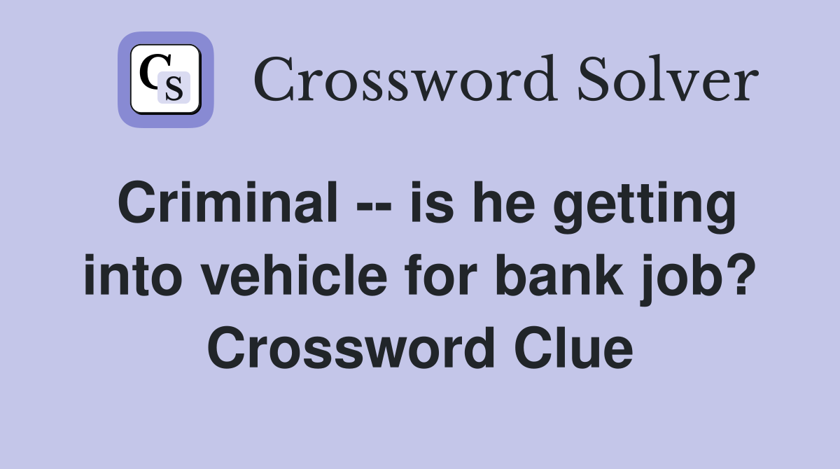 Criminal -- is he getting into vehicle for bank job? Crossword Clue