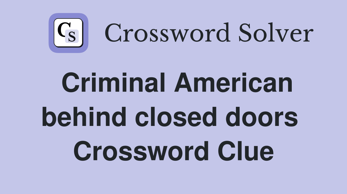 Criminal American behind closed doors  Crossword Clue