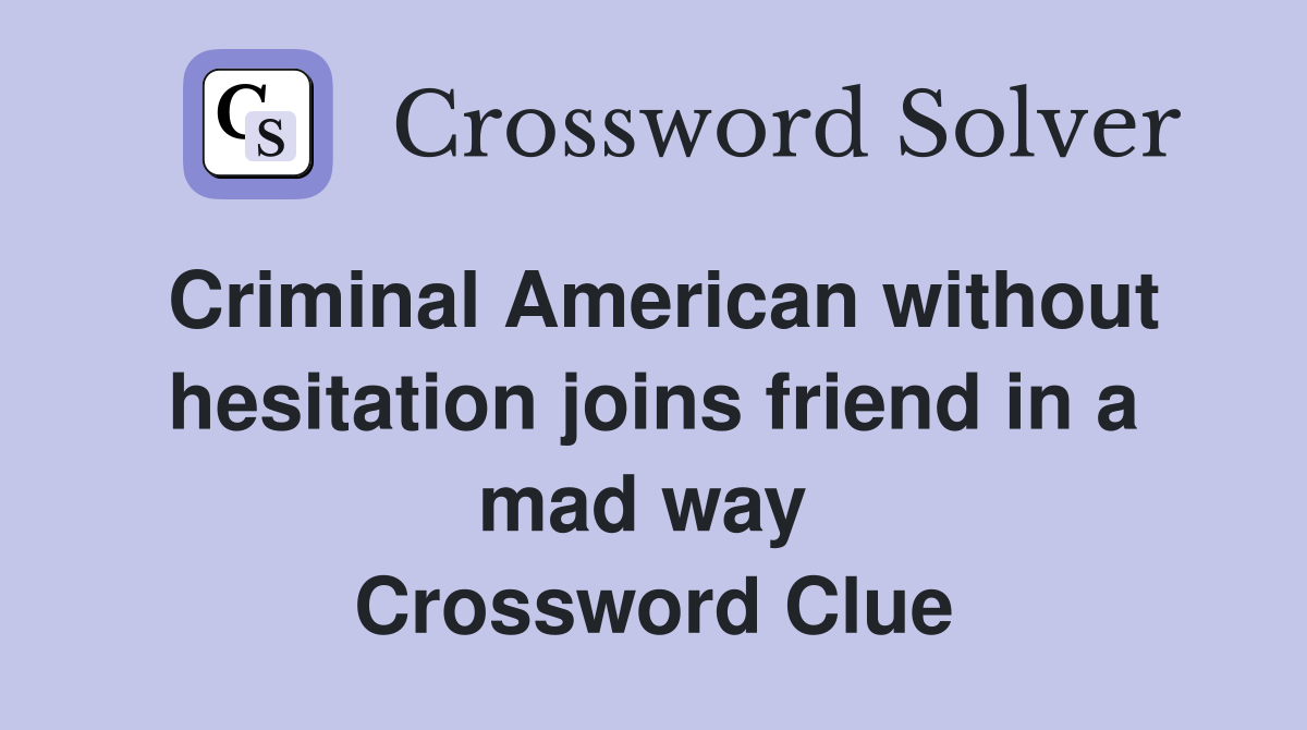 Criminal American without hesitation joins friend in a mad way  Crossword Clue