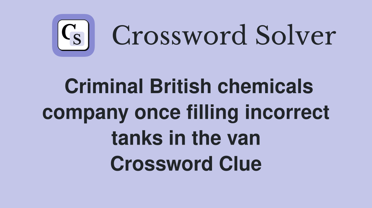Criminal British chemicals company once filling incorrect tanks in the van Crossword Clue