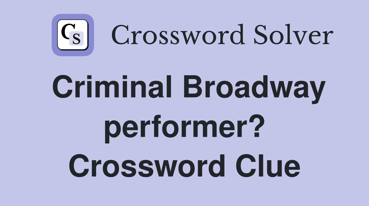Criminal Broadway performer? Crossword Clue