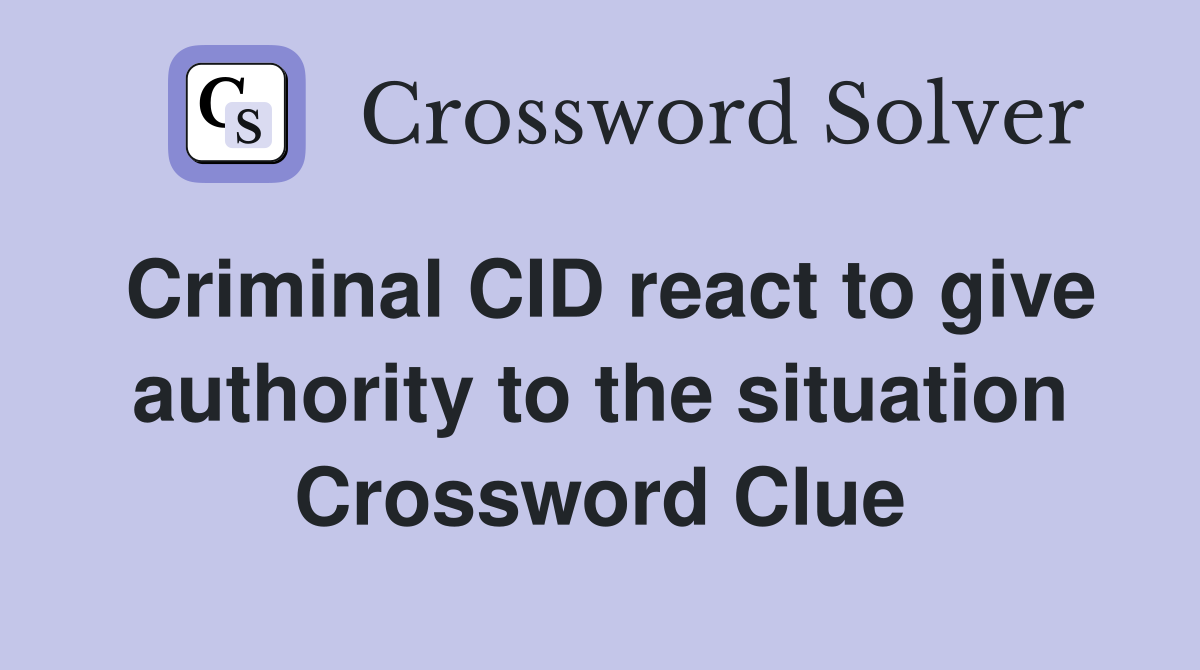 Criminal CID react to give authority to the situation Crossword Clue