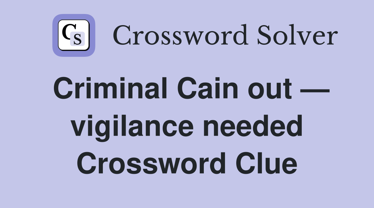 Criminal Cain out — vigilance needed Crossword Clue