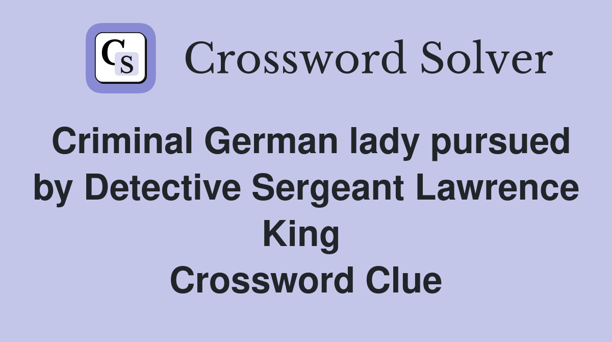 Criminal German lady pursued by Detective Sergeant Lawrence King  Crossword Clue