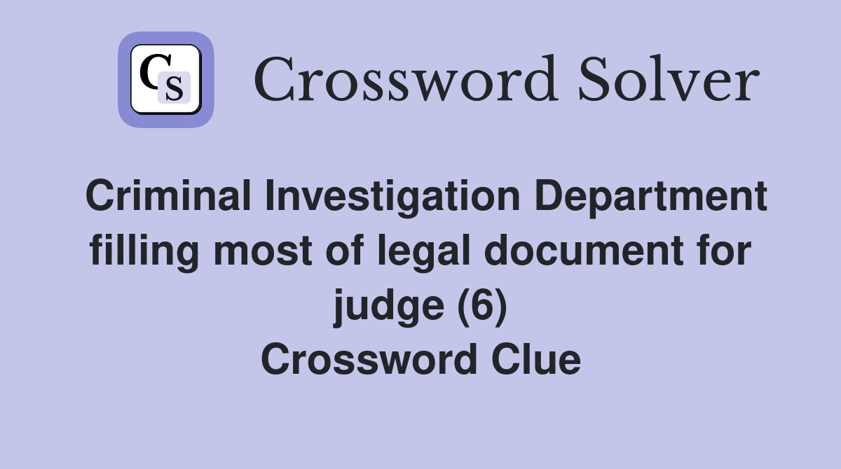 Criminal Investigation Department filling most of legal document for judge (6) Crossword Clue
