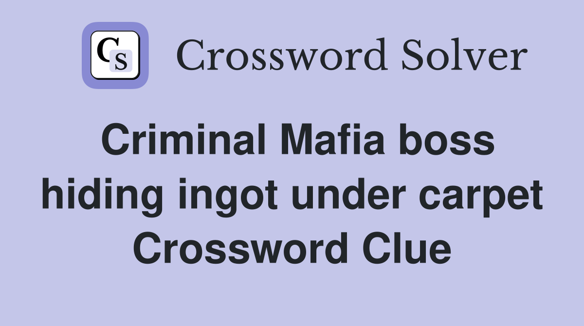 Criminal Mafia boss hiding ingot under carpet Crossword Clue