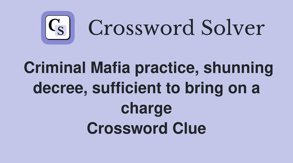 Criminal Mafia practice, shunning decree, sufficient to bring on a charge Crossword Clue