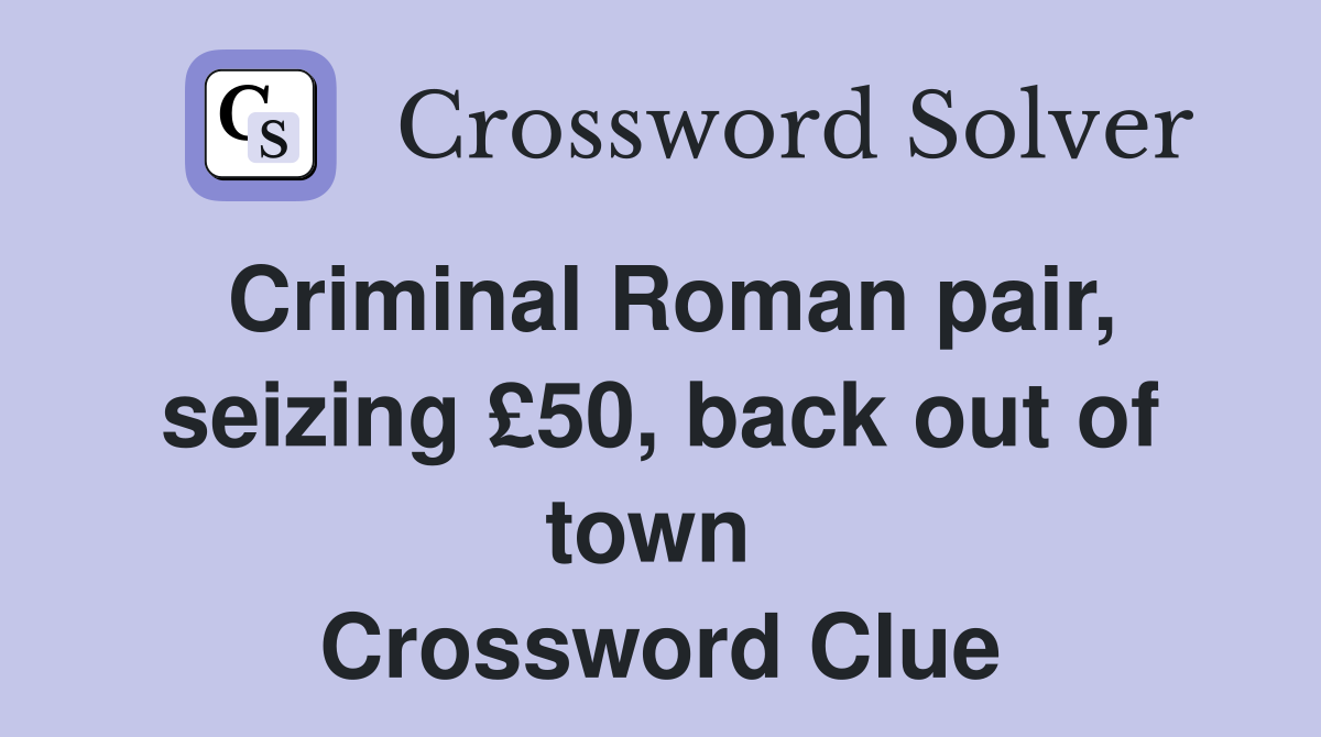 Criminal Roman pair, seizing £50, back out of town  Crossword Clue
