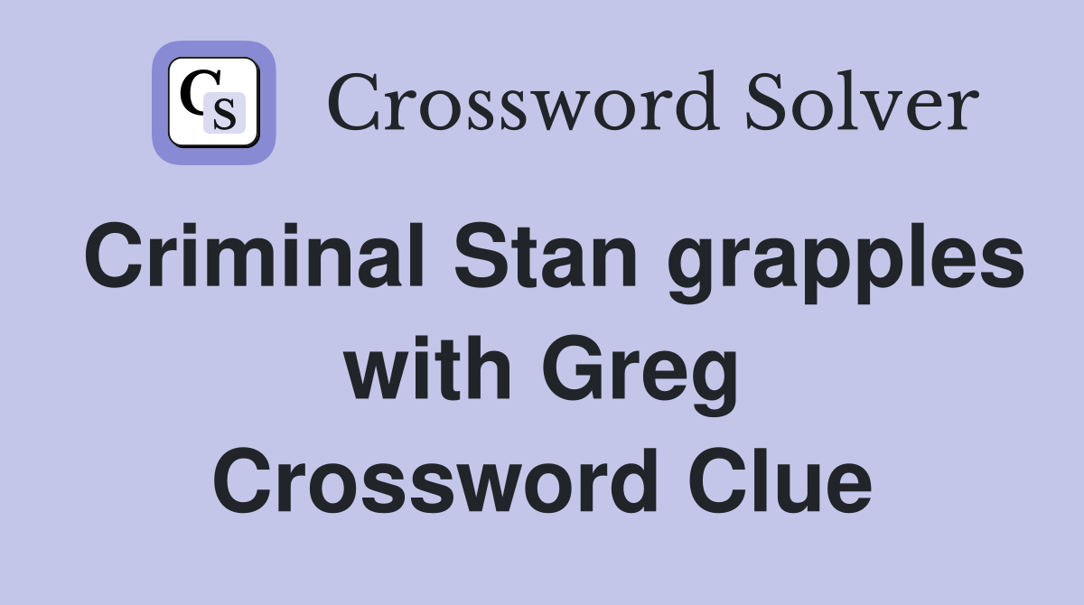 Criminal Stan grapples with Greg Crossword Clue