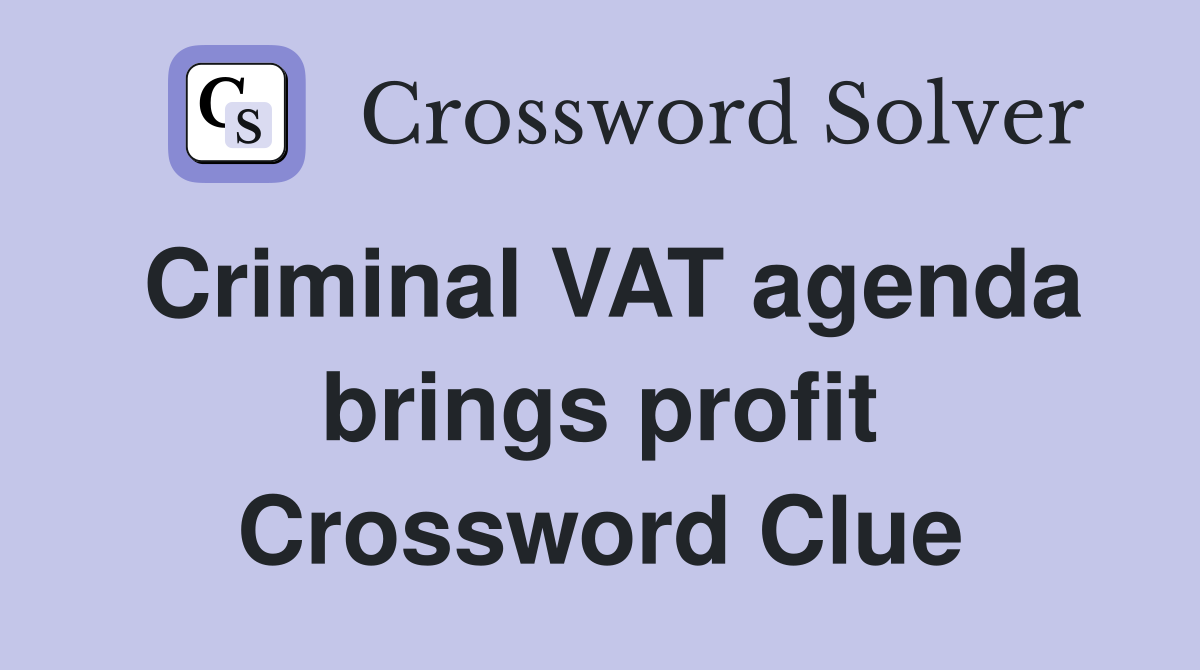 Criminal VAT agenda brings profit Crossword Clue