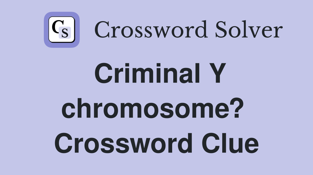 Criminal Y chromosome?  Crossword Clue