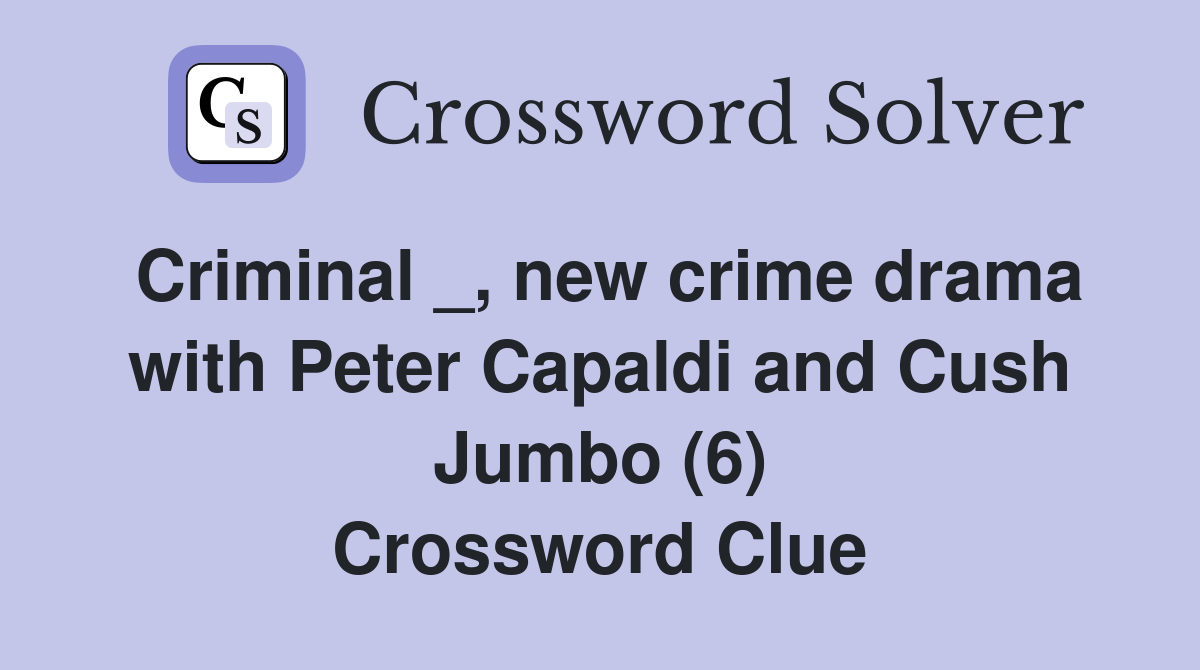 Criminal _, new crime drama with Peter Capaldi and Cush Jumbo (6) Crossword Clue