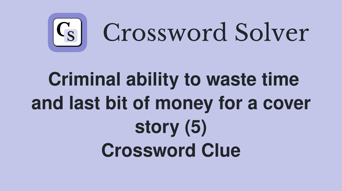 Criminal ability to waste time and last bit of money for a cover story (5) Crossword Clue
