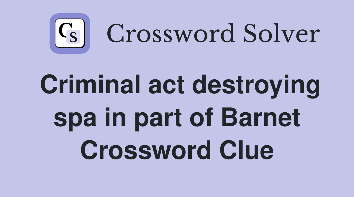 Criminal act destroying spa in part of Barnet Crossword Clue
