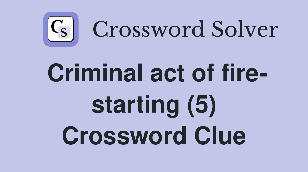 Criminal act of fire- starting (5) Crossword Clue