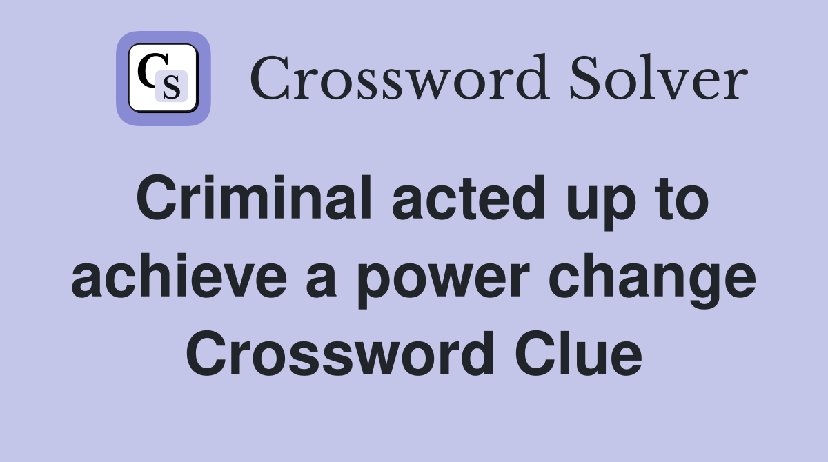 Criminal acted up to achieve a power change Crossword Clue