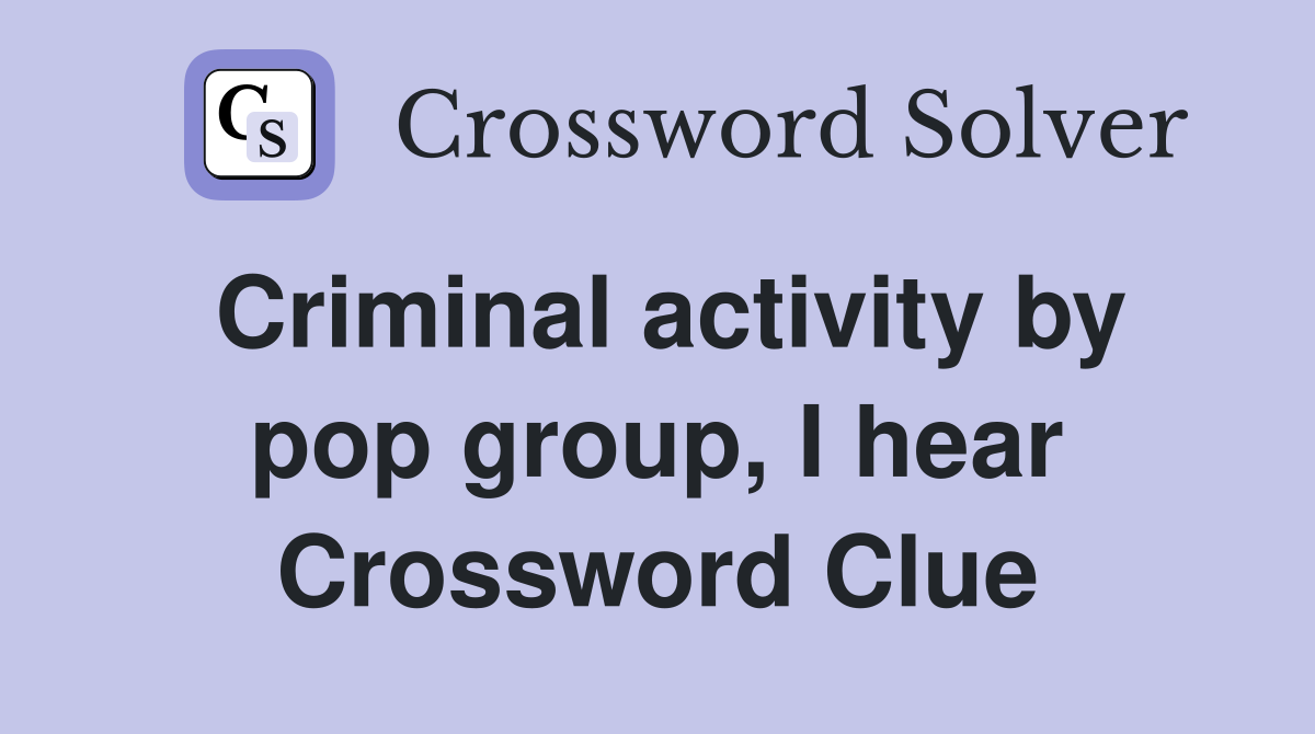 Criminal activity by pop group, I hear Crossword Clue