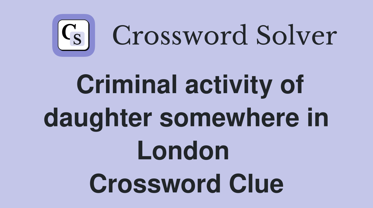 Criminal activity of daughter somewhere in London  Crossword Clue