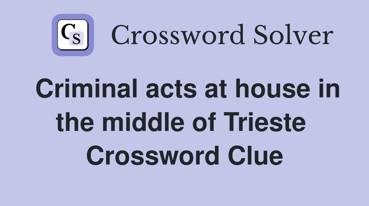 Criminal acts at house in the middle of Trieste  Crossword Clue