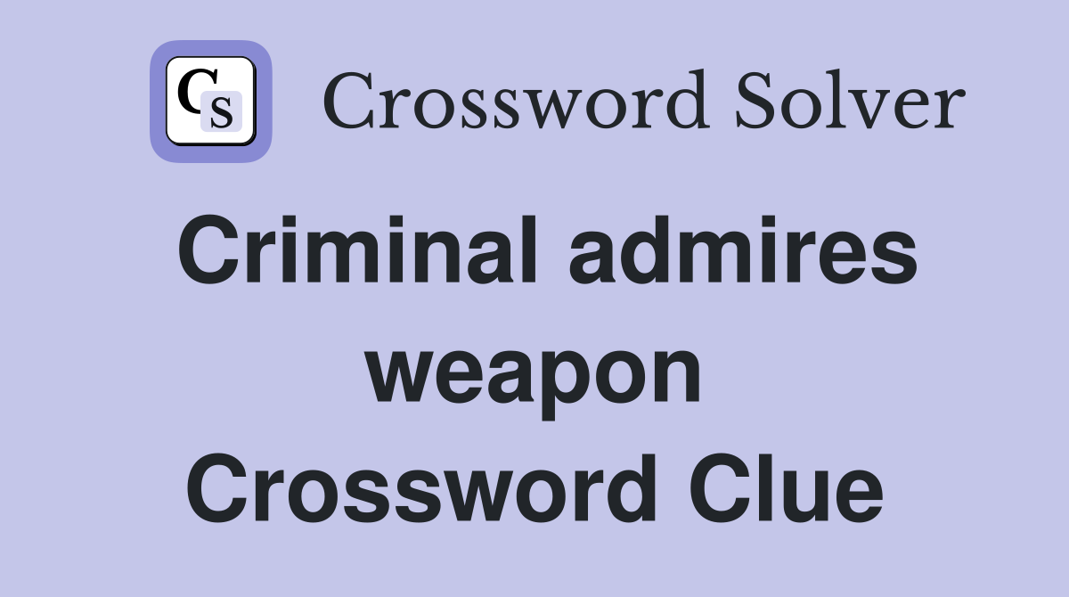 Criminal admires weapon Crossword Clue