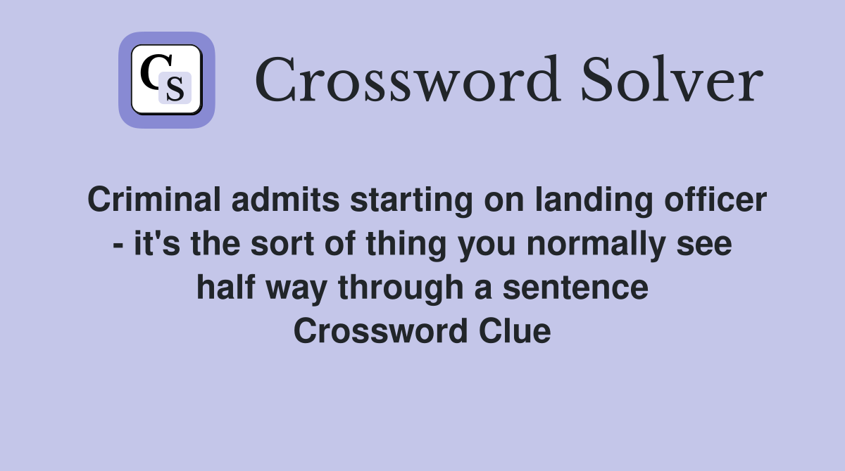 Criminal admits starting on landing officer - it's the sort of thing you normally see half way through a sentence Crossword Clue