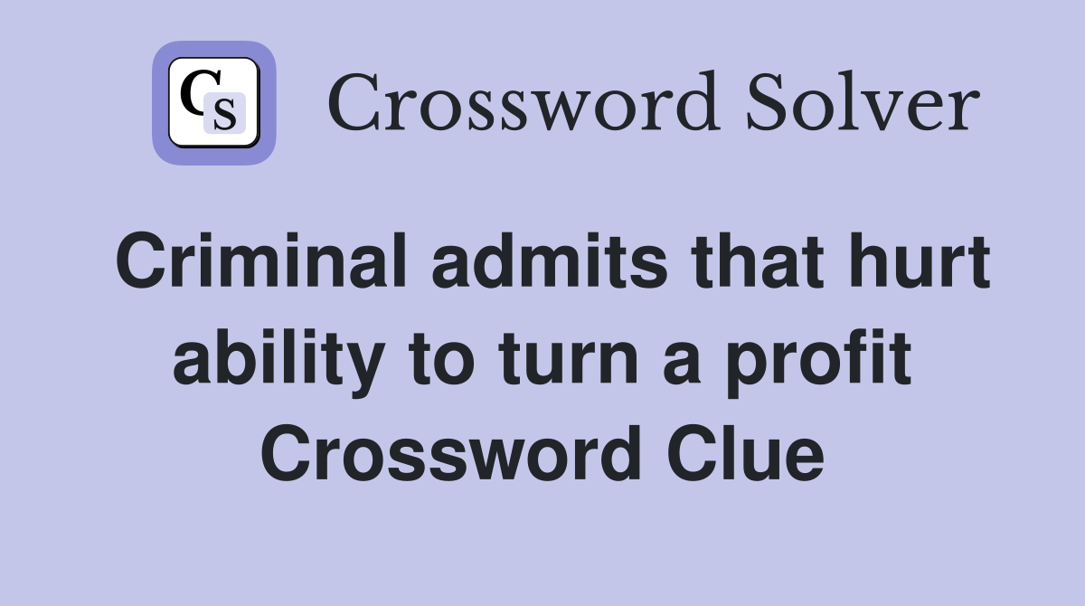 Criminal admits that hurt ability to turn a profit Crossword Clue
