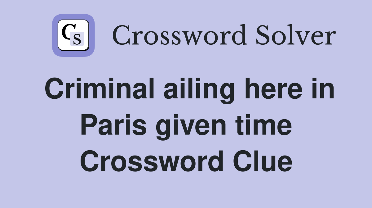 Criminal ailing here in Paris given time Crossword Clue