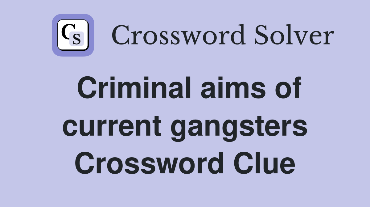 Criminal aims of current gangsters Crossword Clue
