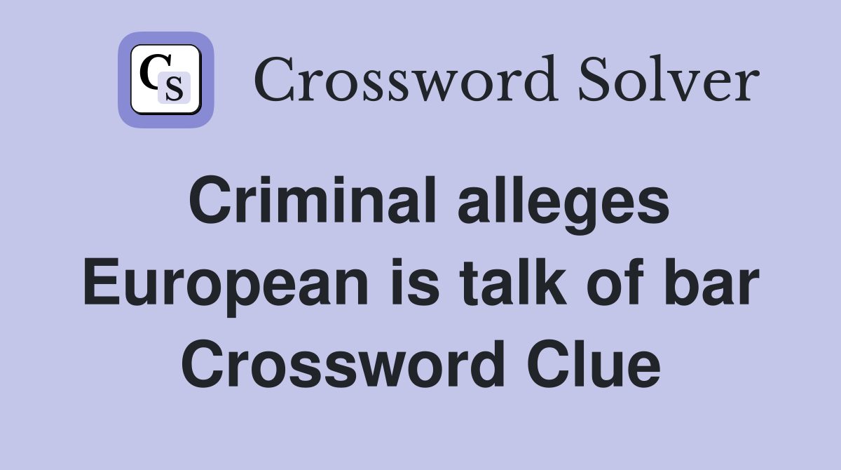Criminal alleges European is talk of bar Crossword Clue
