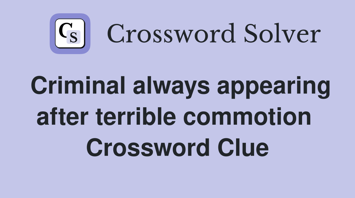 Criminal always appearing after terrible commotion  Crossword Clue
