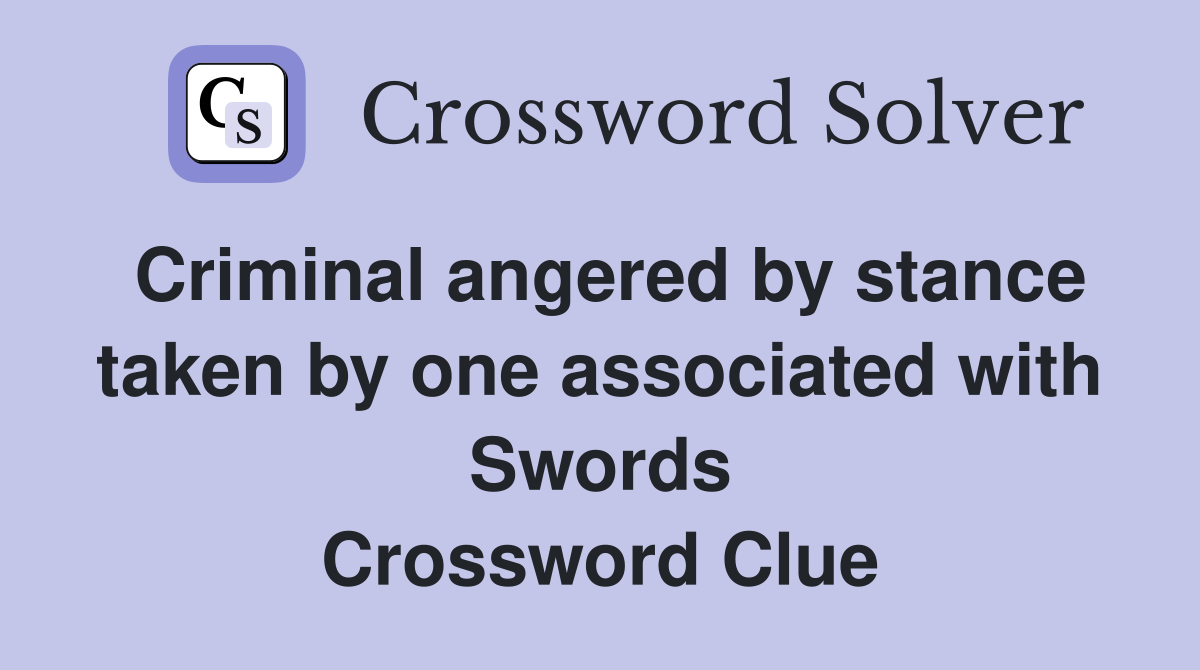 Criminal angered by stance taken by one associated with Swords Crossword Clue