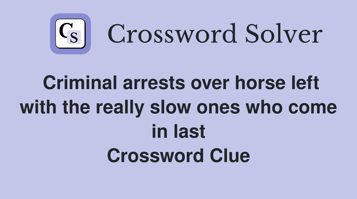 Criminal arrests over horse left with the really slow ones who come in last Crossword Clue