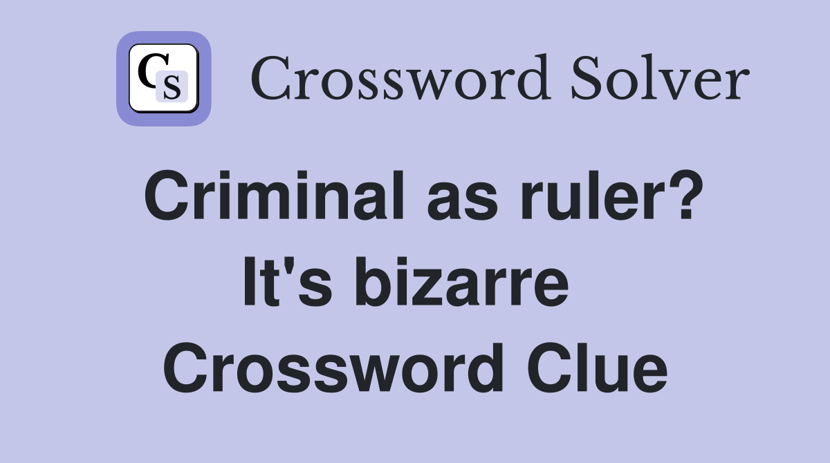 Criminal as ruler? It's bizarre  Crossword Clue