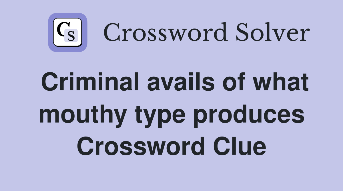 Criminal avails of what mouthy type produces Crossword Clue