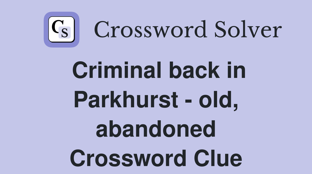Criminal back in Parkhurst - old, abandoned Crossword Clue
