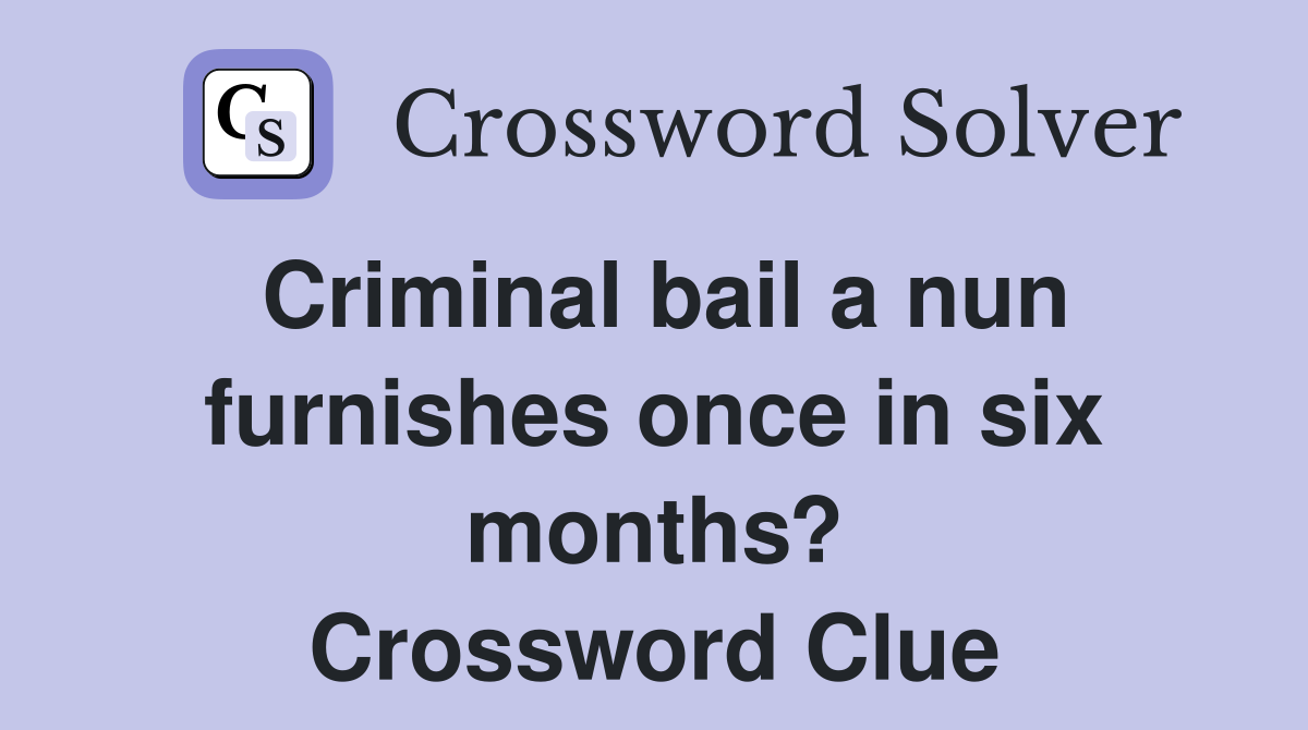 Criminal bail a nun furnishes once in six months? Crossword Clue