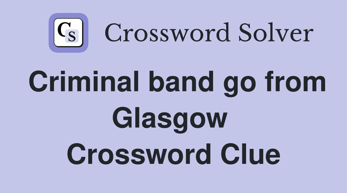 Criminal band go from Glasgow  Crossword Clue