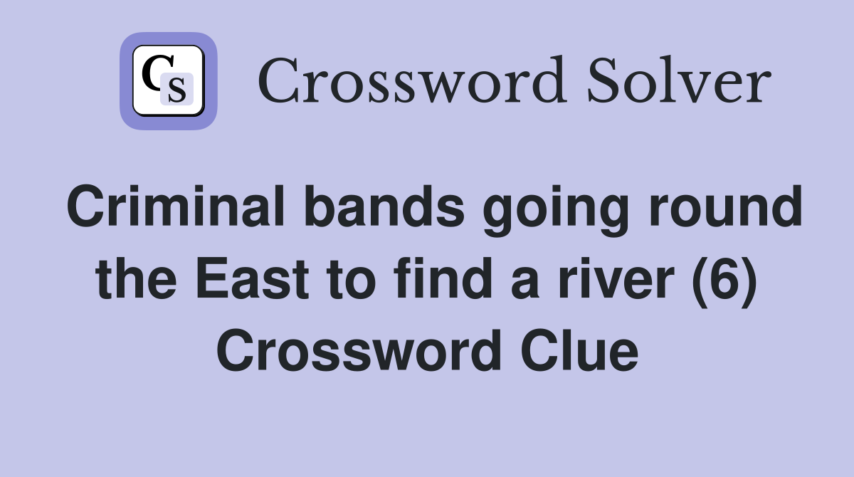 Criminal bands going round the East to find a river (6) Crossword Clue