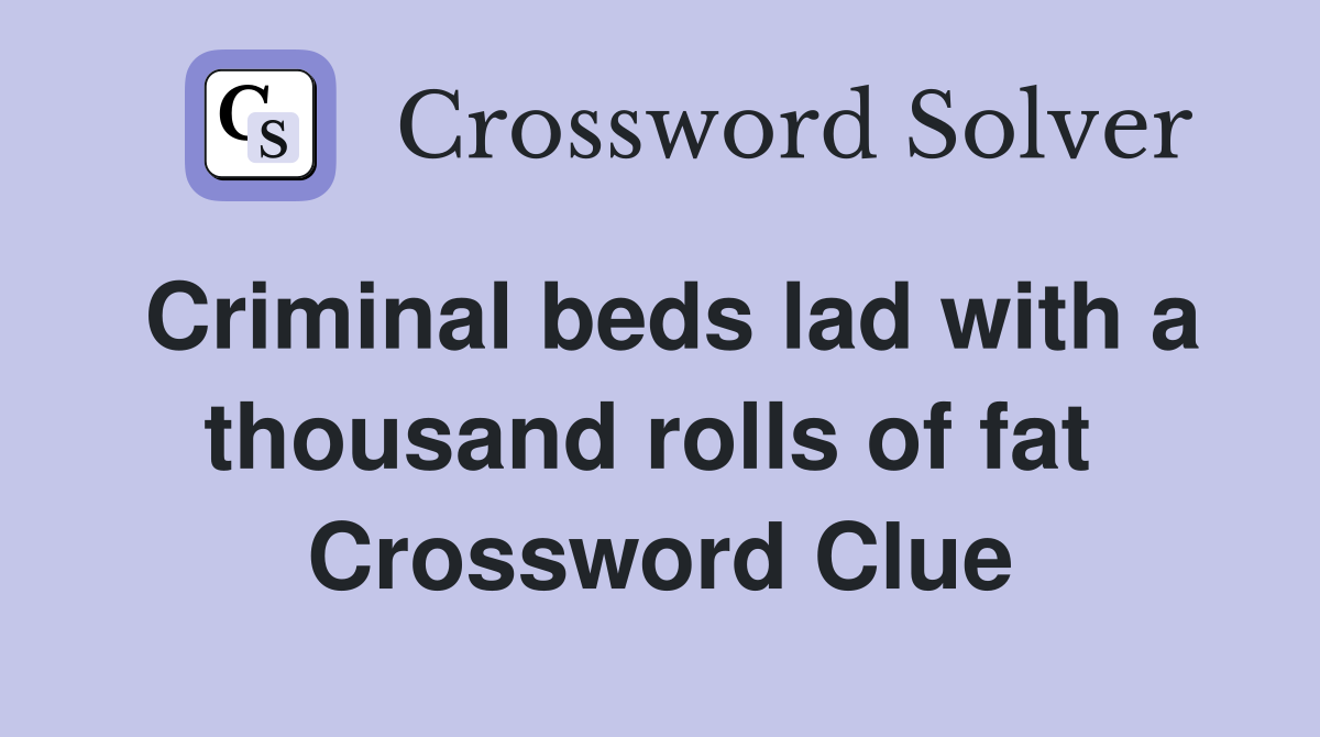Criminal beds lad with a thousand rolls of fat  Crossword Clue