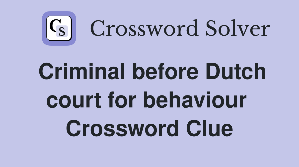 Criminal before Dutch court for behaviour  Crossword Clue