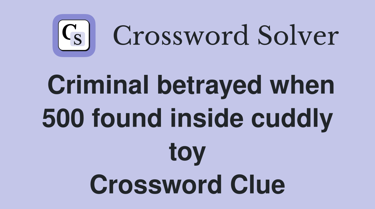 Criminal betrayed when 500 found inside cuddly toy Crossword Clue
