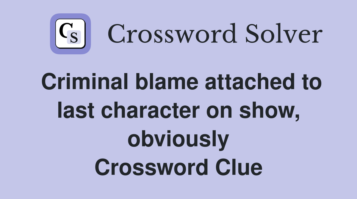Criminal blame attached to last character on show, obviously Crossword Clue
