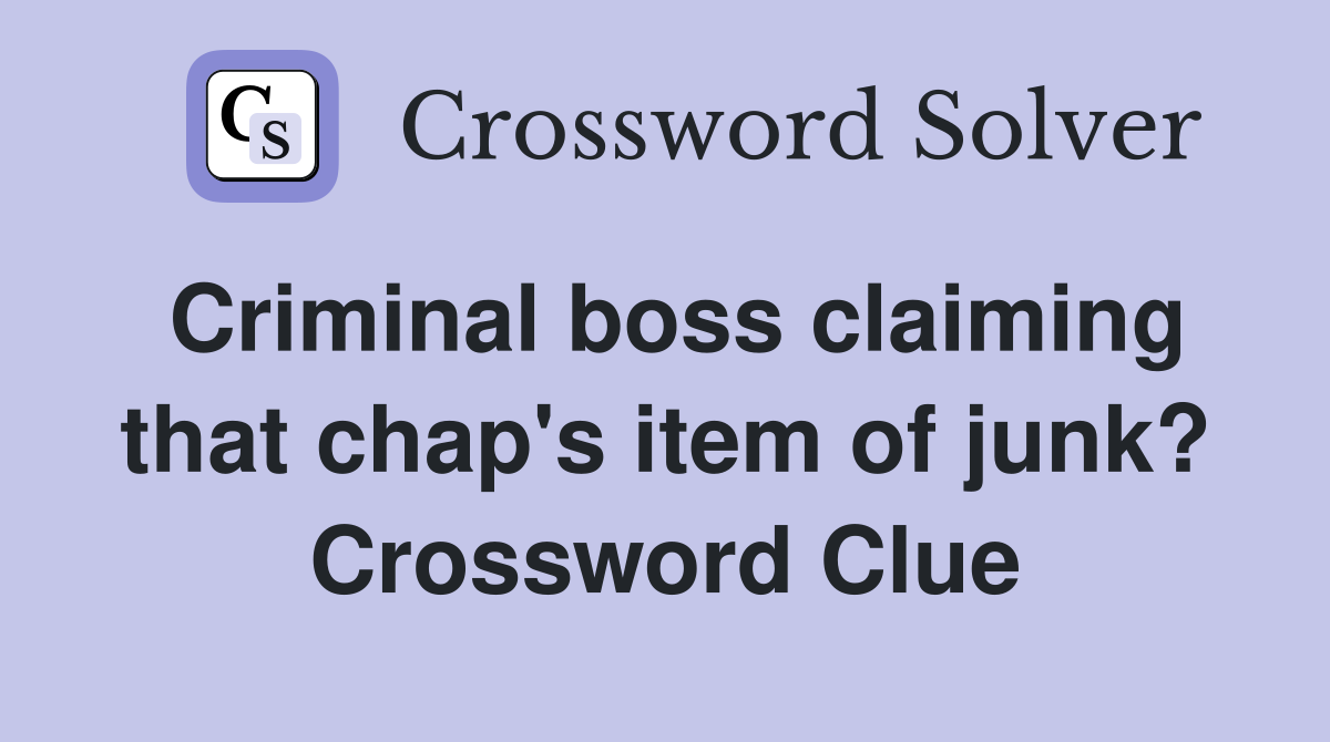 Criminal boss claiming that chap's item of junk? Crossword Clue