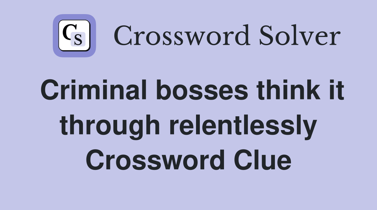 Criminal bosses think it through relentlessly Crossword Clue
